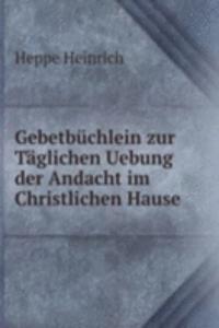 Gebetbuchlein zur Taglichen Uebung der Andacht im Christlichen Hause