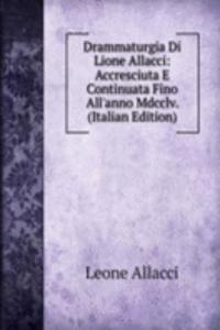 Drammaturgia Di Lione Allacci: Accresciuta E Continuata Fino All'anno Mdcclv. (Italian Edition)