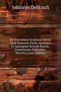 De Inspiratione Scripturae Sacrae Quid Statuerint Patres Apostolici Et Apologetae Secundi Saeculi: Commentatio Dogmatico-Historica (Latin Edition)