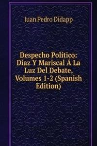 Despecho Politico: Diaz Y Mariscal A La Luz Del Debate, Volumes 1-2 (Spanish Edition)