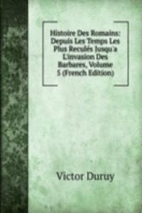 Histoire Des Romains: Depuis Les Temps Les Plus Recules Jusqu'a L'invasion Des Barbares, Volume 5 (French Edition)