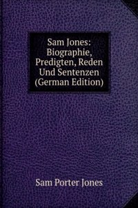 Sam Jones: Biographie, Predigten, Reden Und Sentenzen (German Edition)
