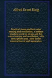 Practical steam and hot water heating and ventilation; a modern practical work on steam and hot water heating and ventilation, with descriptions and . used in the construction of such apparatus;