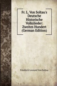Fr. L. Von Soltau's Deutsche Historische Volkslieder: Zweites Hundert (German Edition)