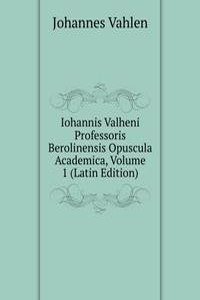 Iohannis Valheni Professoris Berolinensis Opuscula Academica, Volume 1 (Latin Edition)