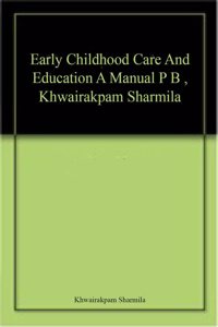 Early Childhood Care And Education A Manual P B , Khwairakpam Sharmila