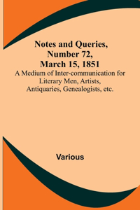 Notes and Queries, Number 72, March 15, 1851; A Medium of Inter-communication for Literary Men, Artists, Antiquaries, Genealogists, etc.