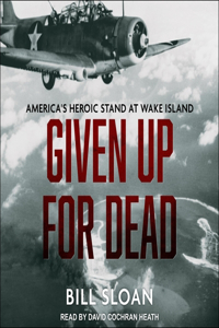 Given Up for Dead: America's Heroic Stand at Wake Island