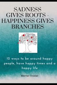 Sadness gives roots - Happiness gives Branches