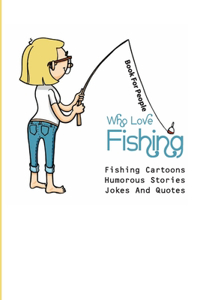 Book For People Who Love Fishing- Fishing Cartoons, Humorous Stories, Jokes And Quotes