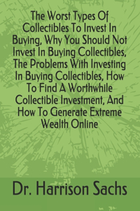 Worst Types Of Collectibles To Invest In Buying, Why You Should Not Invest In Buying Collectibles, The Problems With Investing In Buying Collectibles, How To Find A Worthwhile Collectible Investment, And How To Generate Extreme Wealth Online