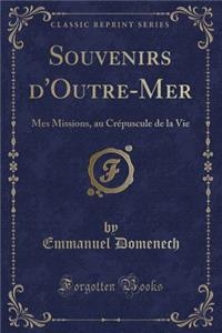 Souvenirs d'Outre-Mer: Mes Missions, Au CrÃ©puscule de la Vie (Classic Reprint)