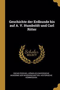 Geschichte der Erdkunde bis auf A. V. Humboldt und Carl Ritter