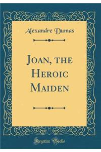 Joan, the Heroic Maiden (Classic Reprint)