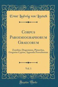 Corpus Paroemiographorum Graecorum, Vol. 1: Zenobius, Diogenianus, Plutarchus, Gregorius Cyprius, Appendix Proverbiorum (Classic Reprint)