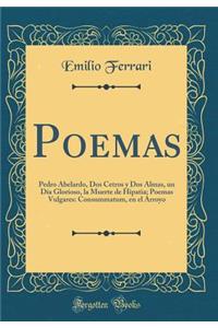 Poemas: Pedro Abelardo, DOS Cetros Y DOS Almas, Un DÃ­a Glorioso, La Muerte de Hipatia; Poemas Vulgares: Consummatum, En El Arroyo (Classic Reprint)
