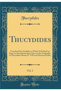 Thucydides, Vol. 2: Translated Into English, to Which Is Prefixed an Essay on Inscriptions and a Note on the Geography of Thucydides; Books IV-VIII and Historical Index (Classic Reprint)