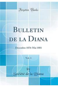 Bulletin de la Diana, Vol. 1: Décembre 1876-Mai 1881 (Classic Reprint)