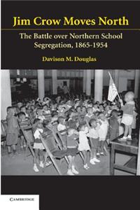 Jim Crow Moves North: The Battle Over Northern School Segregation, 1865-1954