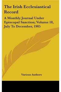 The Irish Ecclesiastical Record: A Monthly Journal Under Episcopal Sanction; Volume 18, July To December, 1905