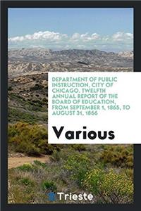 Department of Public Instruction, City of Chicago. Twelfth Annual Report of the Board of Education, from September 1, 1865, to August 31, 1866