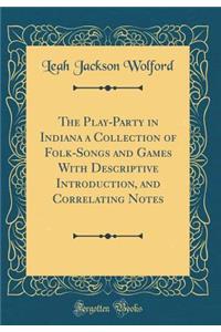 The Play-Party in Indiana a Collection of Folk-Songs and Games with Descriptive Introduction, and Correlating Notes (Classic Reprint)