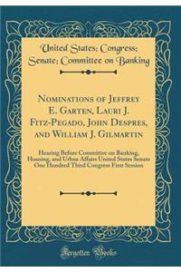 Nominations of Jeffrey E. Garten, Lauri J. Fitz-Pegado, John Despres, and William J. Gilmartin: Hearing Before Committee on Banking, Housing, and Urban Affairs United States Senate One Hundred Third Congress First Session (Classic Reprint)