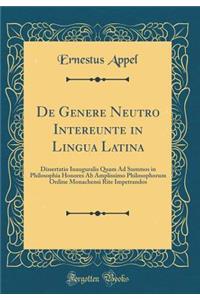 de Genere Neutro Intereunte in Lingua Latina: Dissertatio Inauguralis Quam Ad Summos in Philosophia Honores AB Amplissimo Philosophorum Ordine Monachensi Rite Impetrandos (Classic Reprint)