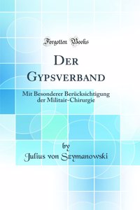 Der Gypsverband: Mit Besonderer BerÃ¼cksichtigung Der Militair-Chirurgie (Classic Reprint)