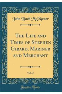 The Life and Times of Stephen Girard, Mariner and Merchant, Vol. 2 (Classic Reprint)