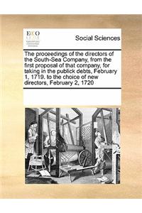 The Proceedings of the Directors of the South-Sea Company, from the First Proposal of That Company, for Taking in the Publick Debts, February 1, 1719. to the Choice of New Directors, February 2, 1720