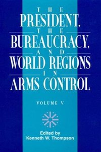 President, the Bureaucracy, and World Regions in Arms Control, Vol. V