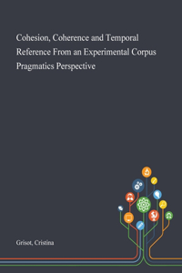 Cohesion, Coherence and Temporal Reference From an Experimental Corpus Pragmatics Perspective