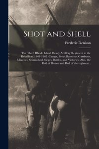 Shot and Shell: the Third Rhode Island Heavy Artillery Regiment in the Rebellion, 1861-1865. Camps, Forts, Batteries, Garrisons, Marches, Shirmished, Sieges, Battle