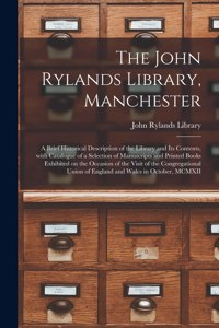 John Rylands Library, Manchester: a Brief Historical Description of the Library and Its Contents, With Catalogue of a Selection of Manuscripts and Printed Books Exhibited on the Occa