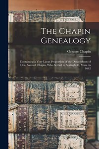 Chapin Genealogy: Containing a Very Large Proportion of the Descendants of Dea. Samuel Chapin, who Settled in Springfield, Mass. in 1642