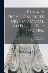 Pascal's Provinzialbriefe über die Moral und Politik der Jesuiten.