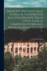 Memorie Spettanti Alla Storia, Al Governo Ed Alla Descrizione Della Città, E Della Campagna Di Milano, Ne'secoli Bassi, Volume 1...