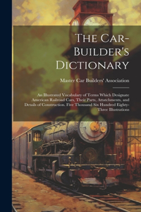 The Car-builder's Dictionary; an Illustrated Vocabulary of Terms Which Designate American Railroad Cars, Their Parts, Attatchments, and Details of Construction. Five Thousand six Hundred Eighty-three Illustrations