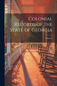 Colonial Records of the State of Georgia; Volume 6