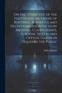 On the Other Side of the Footlights, an Expose of Routines, Apparatus and Deceptions Resorted to by Mediums, Clairvoyants, Fortune Tellers and Crystal Gazers in Deluding the Public