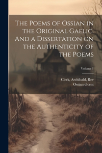 Poems of Ossian in the Original Gaelic. And a Dissertation on the Authenticity of the Poems; Volume 1