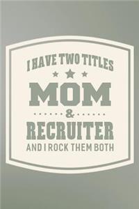 I Have Two Titles Mom & Recruiter And I Rock Them Both
