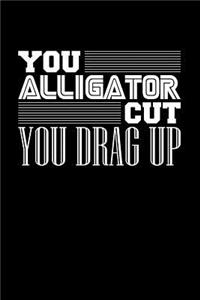 You Alligator Cut You Drag Up