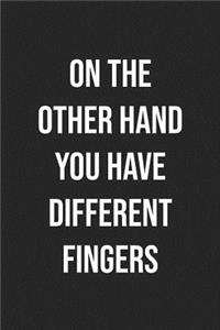On The Other Hand, You Have Different Fingers