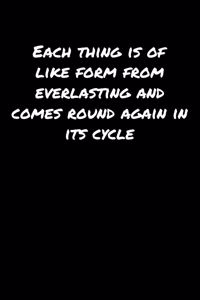 Each Thing Is Of Like Form From Everlasting and Comes Round Again In Its Cycle