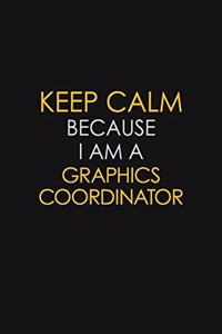 Keep Calm Because I Am A Graphics Coordinator