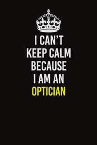 I Can't Keep Calm Because I Am An Optician