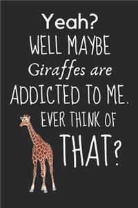 Yeah? Well maybe giraffes are addicted to me. Ever think of that?