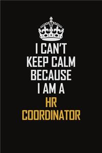 I Can't Keep Calm Because I Am A HR Coordinator